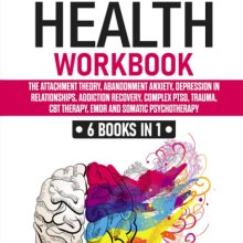 Mental Health Workbook: 6 Books in 1: The Attachment Theory, Abandonment Anxiety, Depression in Relationships, Addiction, Complex PTSD, Trauma, CBT Therapy, EMDR and Somatic Psychotherapy