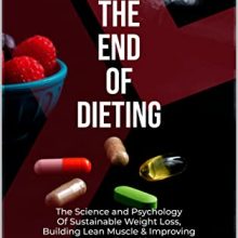 The End Of Dieting: The Science and Psychology Of Sustainable Weight Loss, Building Lean Muscle & Improving Overall Health