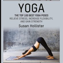 Yoga: The Top 100 Best Yoga Poses: Relieve Stress, Increase Flexibility, and Gain Strength (Yoga Postures Poses Exercises Techniques and Guide for Healing Stretching Strengthening and Stress R)